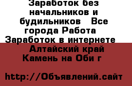 Заработок без начальников и будильников - Все города Работа » Заработок в интернете   . Алтайский край,Камень-на-Оби г.